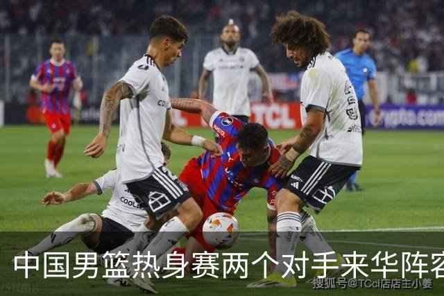 中国男篮热身赛两个对手来华阵容公布！不是最强阵容却有超星在内