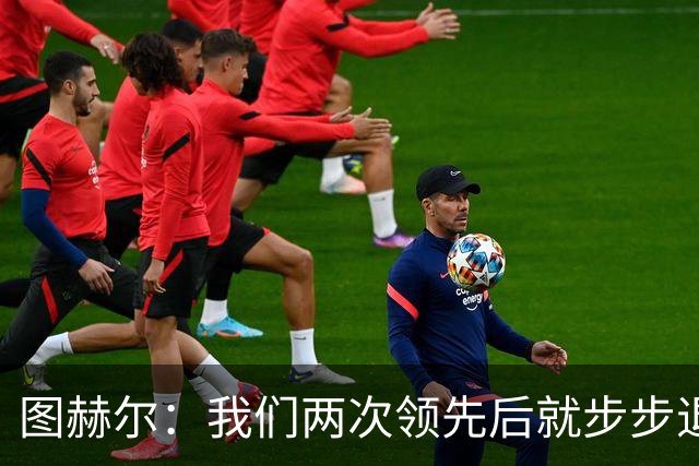 图赫尔：我们两次领先后就步步退守，这不是我们的风格